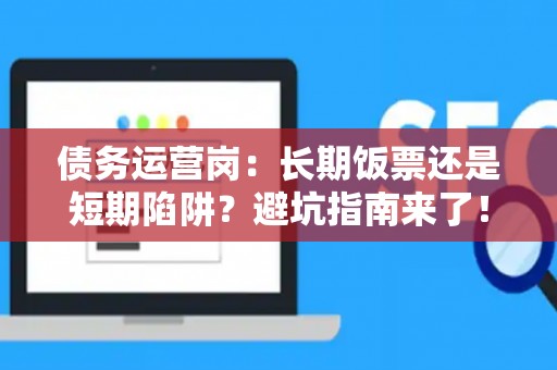 债务运营岗：长期饭票还是短期陷阱？避坑指南来了！