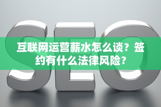 互联网运营薪水怎么谈？签约有什么法律风险？